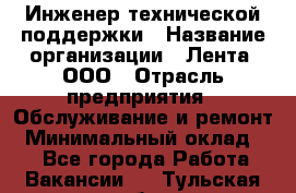 Инженер технической поддержки › Название организации ­ Лента, ООО › Отрасль предприятия ­ Обслуживание и ремонт › Минимальный оклад ­ 1 - Все города Работа » Вакансии   . Тульская обл.